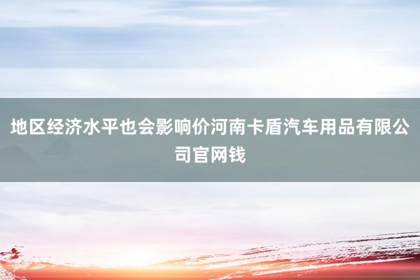 地区经济水平也会影响价河南卡盾汽车用品有限公司官网钱
